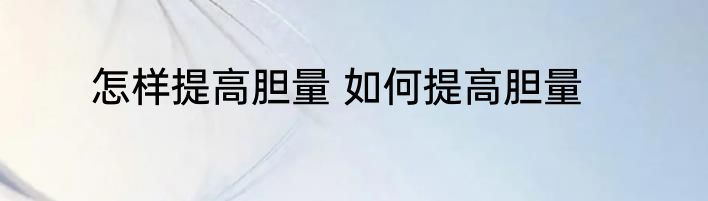 怎样提高胆量 如何提高胆量