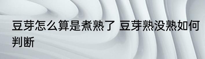 豆芽怎么算是煮熟了 豆芽熟没熟如何判断