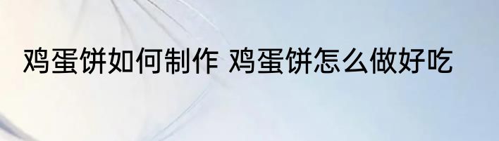 鸡蛋饼如何制作 鸡蛋饼怎么做好吃