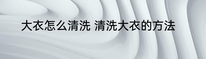 大衣怎么清洗 清洗大衣的方法