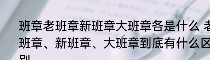 班章老班章新班章大班章各是什么 老班章、新班章、大班章到底有什么区别