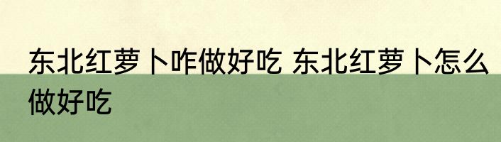 东北红萝卜咋做好吃 东北红萝卜怎么做好吃