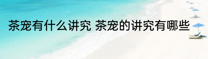 茶宠有什么讲究 茶宠的讲究有哪些