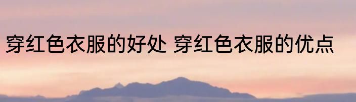 穿红色衣服的好处 穿红色衣服的优点