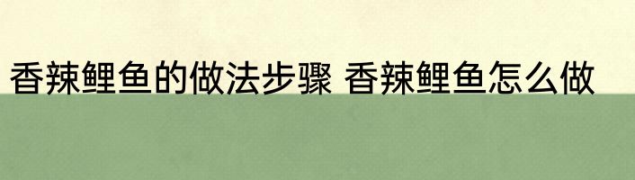 香辣鲤鱼的做法步骤 香辣鲤鱼怎么做