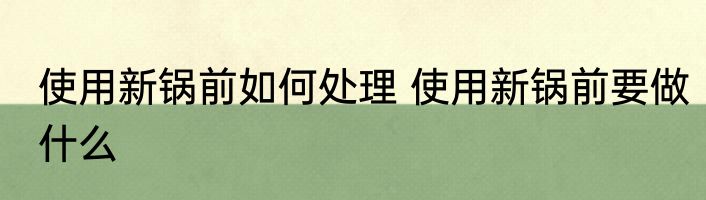 使用新锅前如何处理 使用新锅前要做什么