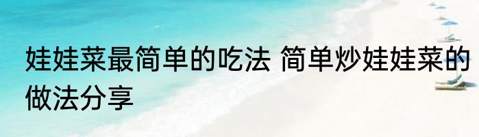 娃娃菜最简单的吃法 简单炒娃娃菜的做法分享