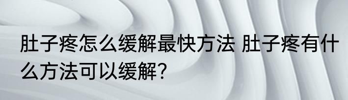 肚子疼怎么缓解最快方法 肚子疼有什么方法可以缓解？