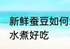 新鲜蚕豆如何水煮好吃 新鲜蚕豆怎么水煮好吃
