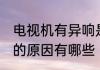 电视机有异响是咋回事 电视机有异响的原因有哪些