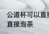 公道杯可以直接泡茶吗 公道杯能不能直接泡茶