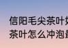 信阳毛尖茶叶如何冲泡最好 信阳毛尖茶叶怎么冲泡最好