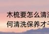 木梳要怎么清洗保养才干净 木梳要如何清洗保养才干净