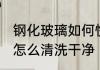钢化玻璃如何快速清洗内胆 钢化玻璃怎么清洗干净
