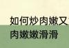 如何炒肉嫩又好吃 怎么才炒出来的猪肉嫩嫩滑滑