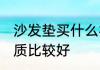 沙发垫买什么材质好 沙发坐垫哪种材质比较好