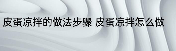 皮蛋凉拌的做法步骤 皮蛋凉拌怎么做