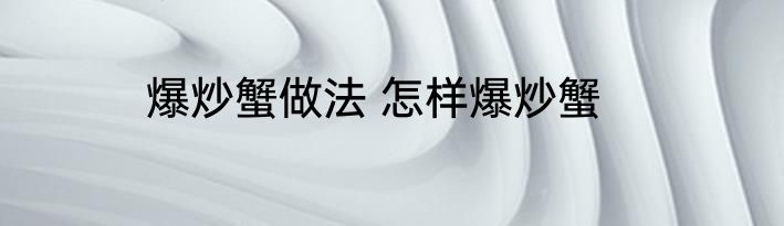 爆炒蟹做法 怎样爆炒蟹