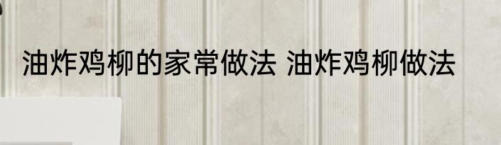 油炸鸡柳的家常做法 油炸鸡柳做法