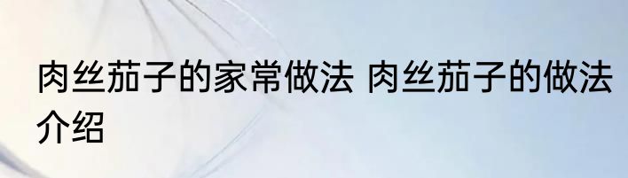 肉丝茄子的家常做法 肉丝茄子的做法介绍