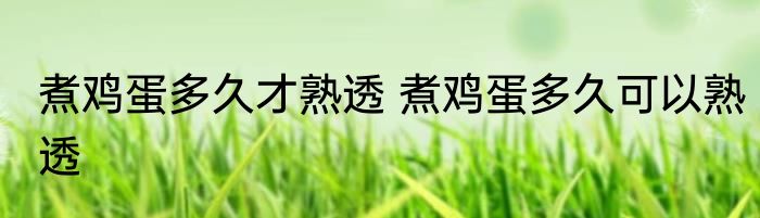 煮鸡蛋多久才熟透 煮鸡蛋多久可以熟透