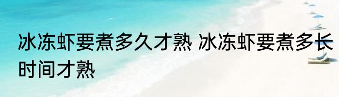 冰冻虾要煮多久才熟 冰冻虾要煮多长时间才熟