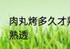 肉丸烤多久才熟透 肉丸烤多长时间才熟透