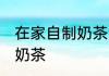 在家自制奶茶简单方法 在家如何自制奶茶