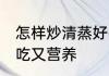 怎样炒清蒸好吃又营养 如何炒清蒸好吃又营养