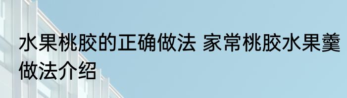 水果桃胶的正确做法 家常桃胶水果羹做法介绍