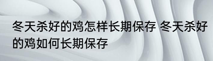 冬天杀好的鸡怎样长期保存 冬天杀好的鸡如何长期保存