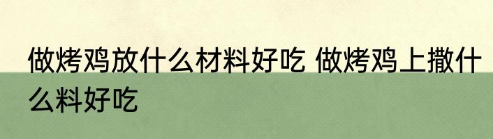做烤鸡放什么材料好吃 做烤鸡上撒什么料好吃