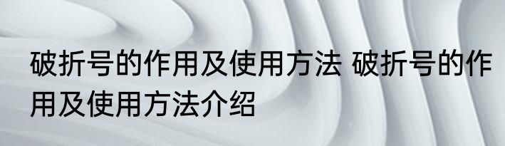 破折号的作用及使用方法 破折号的作用及使用方法介绍