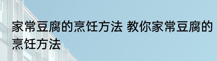 家常豆腐的烹饪方法 教你家常豆腐的烹饪方法