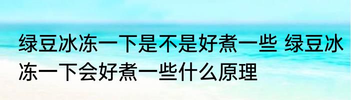 绿豆冰冻一下是不是好煮一些 绿豆冰冻一下会好煮一些什么原理