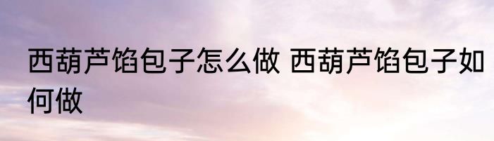 西葫芦馅包子怎么做 西葫芦馅包子如何做