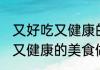 又好吃又健康的美食做法 省事又好吃又健康的美食做法