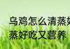 乌鸡怎么清蒸好吃又营养 乌鸡如何清蒸好吃又营养