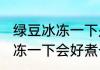 绿豆冰冻一下是不是好煮一些 绿豆冰冻一下会好煮一些什么原理