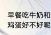 早餐吃牛奶和鸡蛋好吗 早餐吃牛奶和鸡蛋好不好呢