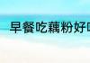 早餐吃藕粉好吗 藕粉能当早餐吃吗