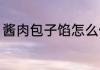 酱肉包子馅怎么做 酱肉包子馅如何做