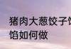 猪肉大葱饺子馅怎么做 猪肉大葱饺子馅如何做