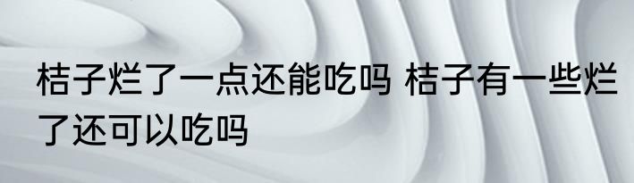 桔子烂了一点还能吃吗 桔子有一些烂了还可以吃吗