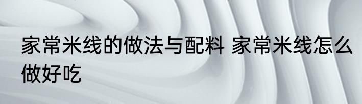 家常米线的做法与配料 家常米线怎么做好吃