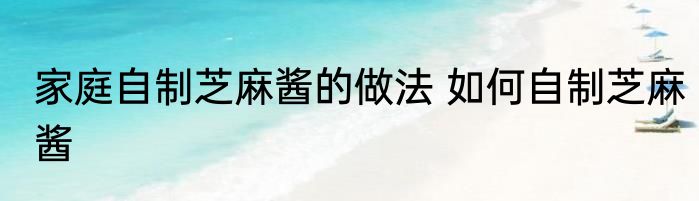 家庭自制芝麻酱的做法 如何自制芝麻酱