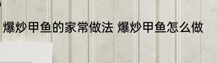 爆炒甲鱼的家常做法 爆炒甲鱼怎么做