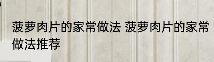 菠萝肉片的家常做法 菠萝肉片的家常做法推荐