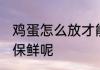 鸡蛋怎么放才能保鲜 鸡蛋应如何储存保鲜呢