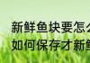 新鲜鱼块要怎么保存才新鲜 新鲜鱼块如何保存才新鲜